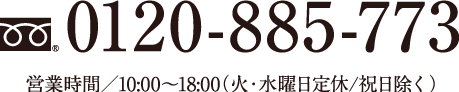 0120-885-773 営業時間／10:00～18:00（火・水曜日定休/祝日除く）