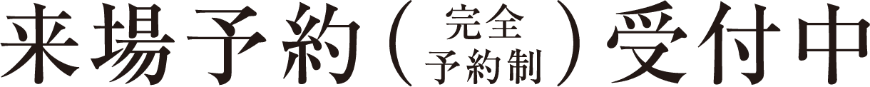 来場予約（完全予約制）受付中