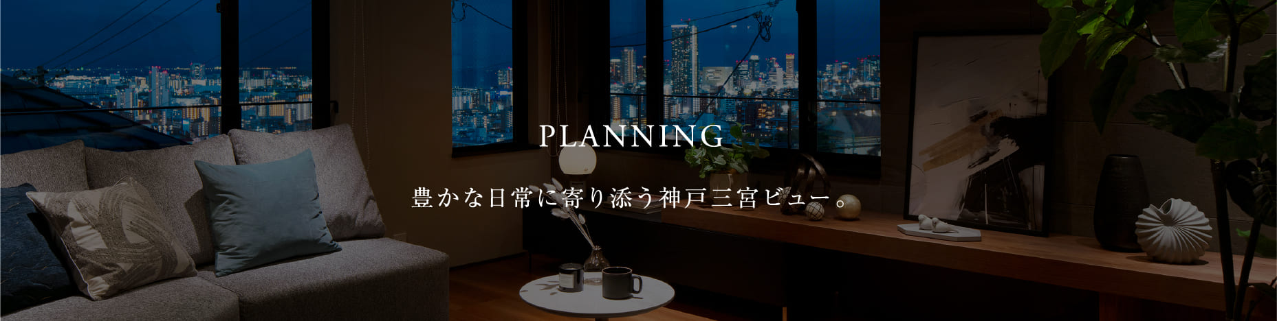 PLANNING 豊かな日常に寄り添う神戸三宮ビュー。