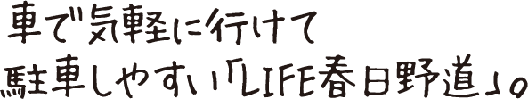 車で気軽に行けて駐車しやすい「LIFE春日野道」。