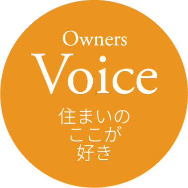 Owners Voice 住まいのここが好き
